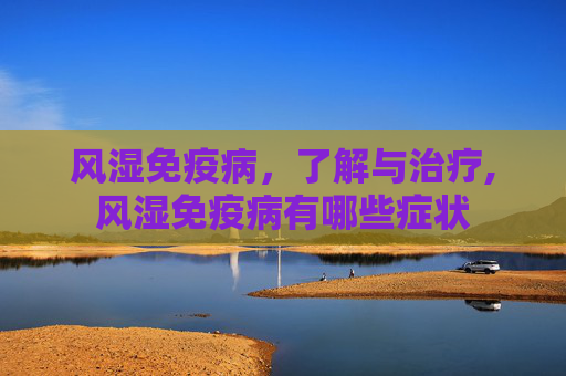 风湿免疫病，了解与治疗,风湿免疫病有哪些症状