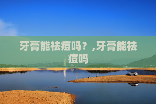 牙膏能祛痘吗？,牙膏能祛痘吗