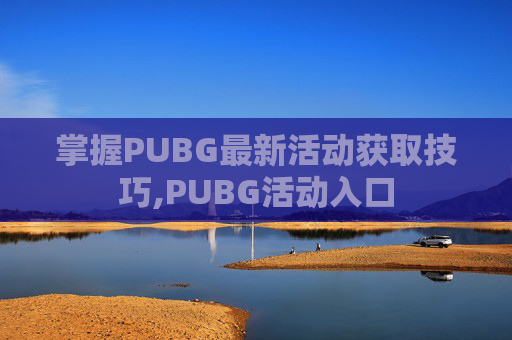 掌握PUBG最新活动获取技巧,PUBG活动入口