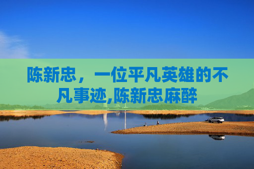 陈新忠，一位平凡英雄的不凡事迹,陈新忠麻醉