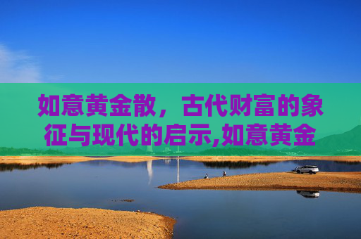 如意黄金散，古代财富的象征与现代的启示,如意黄金散用什么调制