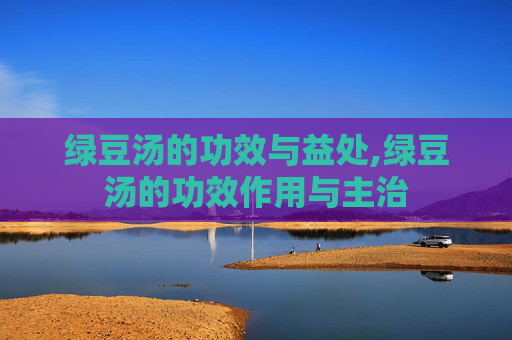 绿豆汤的功效与益处,绿豆汤的功效作用与主治