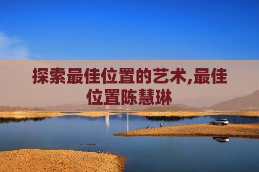 探索最佳位置的艺术,最佳位置陈慧琳