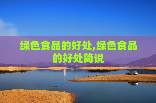 绿色食品的好处,绿色食品的好处简说