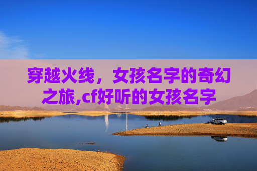 穿越火线，女孩名字的奇幻之旅,cf好听的女孩名字