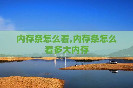 内存条怎么看,内存条怎么看多大内存
