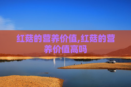 红菇的营养价值,红菇的营养价值高吗
