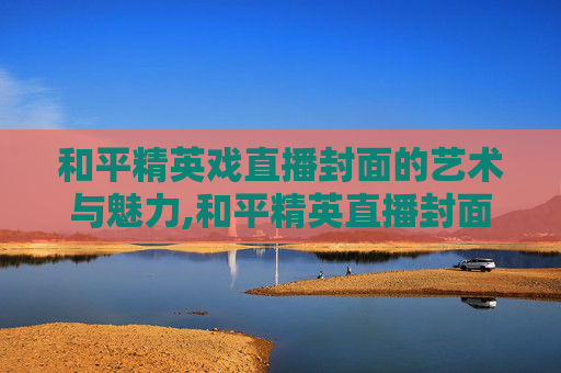 和平精英戏直播封面的艺术与魅力,和平精英直播封面图片