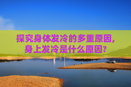 探究身体发冷的多重原因,身上发冷是什么原因?