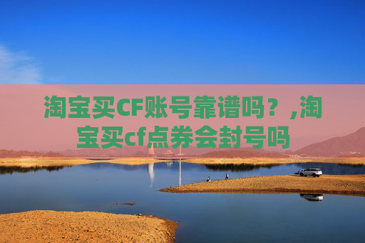 淘宝买CF账号靠谱吗？,淘宝买cf点券会封号吗
