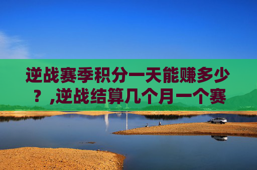 逆战赛季积分一天能赚多少？,逆战结算几个月一个赛季啊