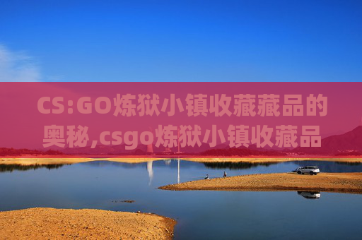CS:GO炼狱小镇收藏藏品的奥秘,csgo炼狱小镇收藏品怎么获得