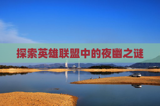 探索英雄联盟中的夜幽之谜