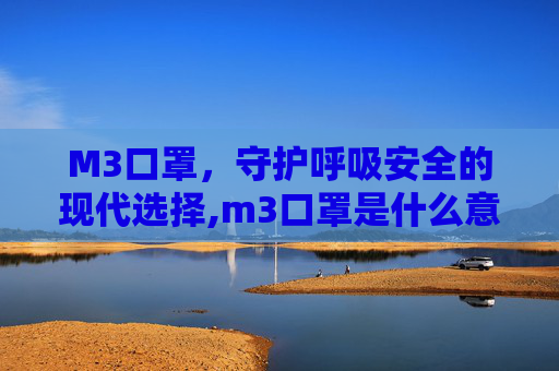 M3口罩，守护呼吸安全的现代选择,m3口罩是什么意思