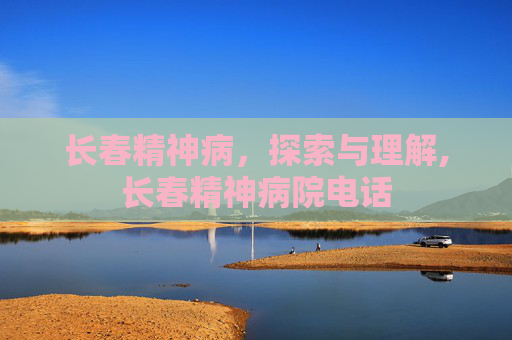 长春精神病，探索与理解,长春精神病院电话