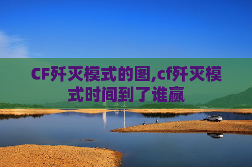 CF歼灭模式的图,cf歼灭模式时间到了谁赢
