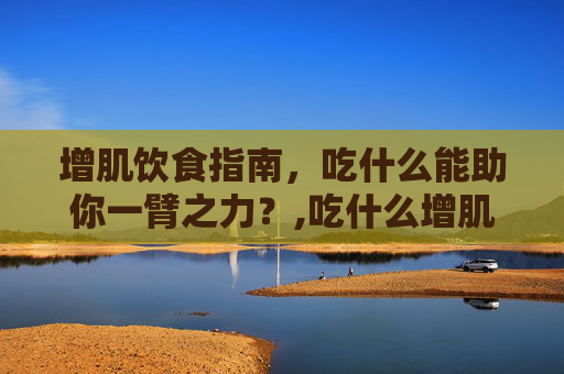 增肌饮食指南，吃什么能助你一臂之力？,吃什么增肌肉
