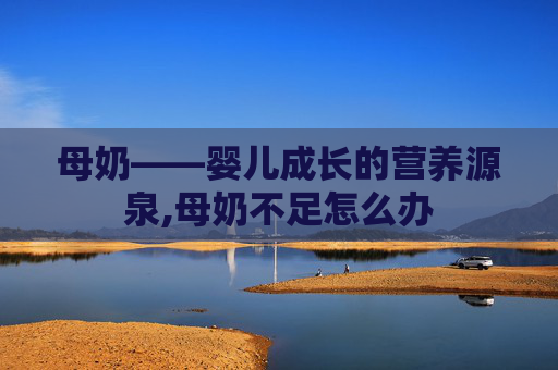 母奶——婴儿成长的营养源泉,母奶不足怎么办