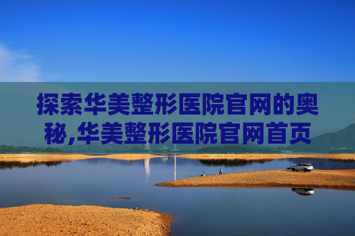 探索华美整形医院官网的奥秘,华美整形医院官网首页