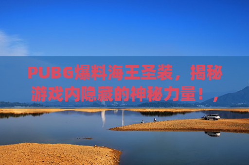 PUBG爆料海王圣装，揭秘游戏内隐藏的神秘力量！,pubg海王星群怎么不见了