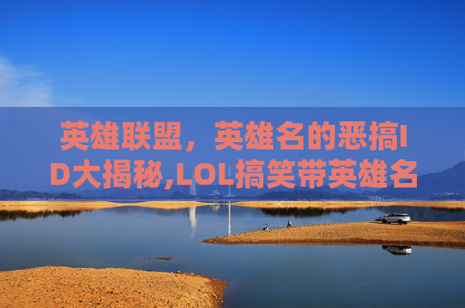 英雄联盟，英雄名的恶搞ID大揭秘,LOL搞笑带英雄名的游戏昵称