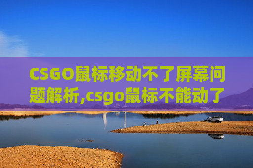 CSGO鼠标移动不了屏幕问题解析,csgo鼠标不能动了