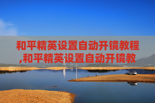 和平精英设置自动开镜教程,和平精英设置自动开镜教程下载