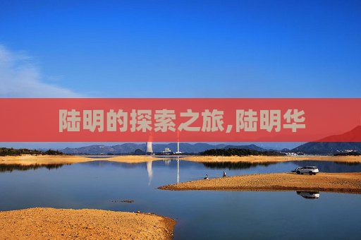 陆明的探索之旅,陆明华