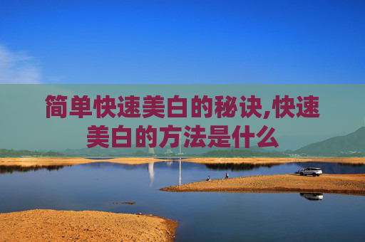 简单快速美白的秘诀,快速美白的方法是什么