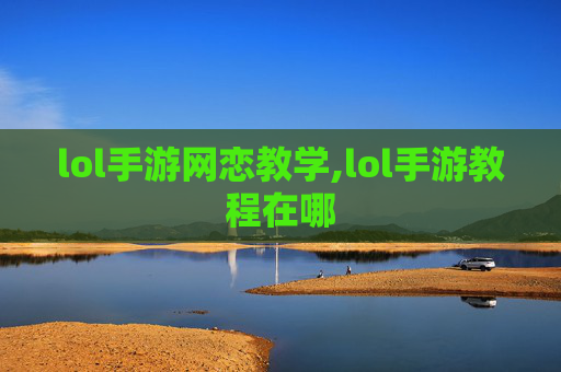 lol手游网恋教学,lol手游教程在哪