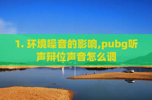 1. 环境噪音的影响,pubg听声辩位声音怎么调