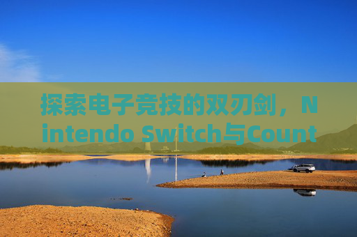 探索电子竞技的双刃剑,Nintendo Switch与Counter-Strike: Global Offensive,nt英语单词 探索电子竞技的双刃剑,Nintendo Switch与Counter-Strike: Global Offensive,nt英语单词