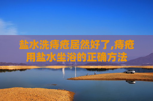 盐水洗痔疮居然好了,痔疮用盐水坐浴的正确方法