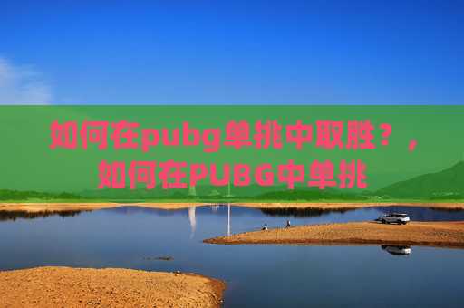 如何在pubg单挑中取胜？,如何在PUBG中单挑