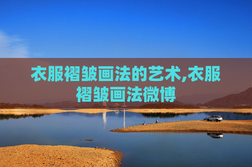 衣服褶皱画法的艺术,衣服褶皱画法微博