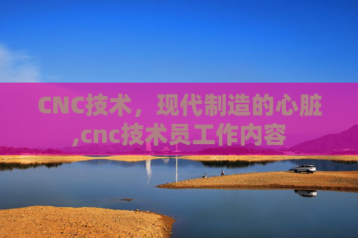 CNC技术，现代制造的心脏,cnc技术员工作内容