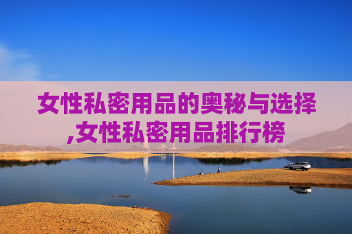 女性私密用品的奥秘与选择,女性私密用品排行榜