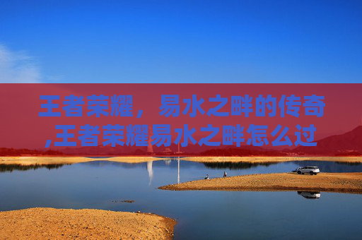 王者荣耀，易水之畔的传奇,王者荣耀易水之畔怎么过