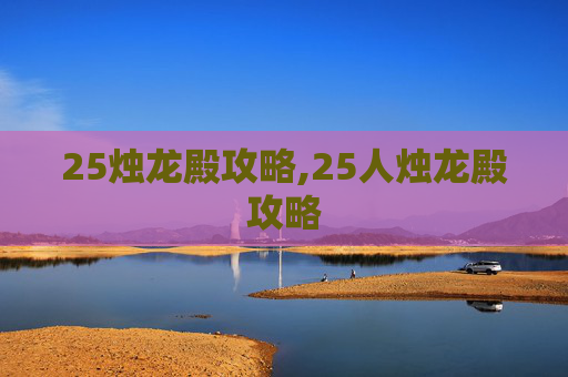 25烛龙殿攻略,25人烛龙殿攻略