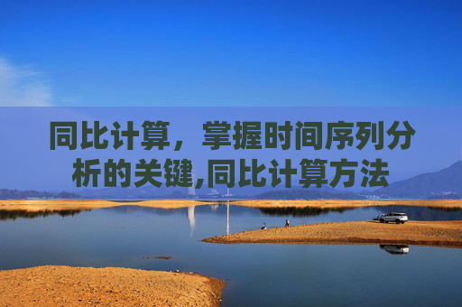 同比计算，掌握时间序列分析的关键,同比计算方法