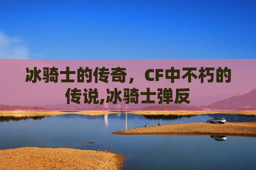 冰骑士的传奇，CF中不朽的传说,冰骑士弹反