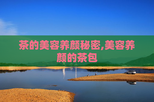 茶的美容养颜秘密,美容养颜的茶包