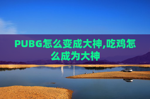 PUBG怎么变成大神,吃鸡怎么成为大神