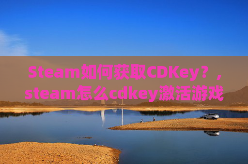 Steam如何获取CDKey？,steam怎么cdkey激活游戏