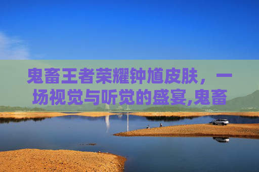 鬼畜王者荣耀钟馗皮肤，一场视觉与听觉的盛宴,鬼畜王者荣耀钟馗皮肤怎么获得