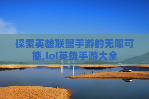 探索英雄联盟手游的无限可能,lol英雄手游大全