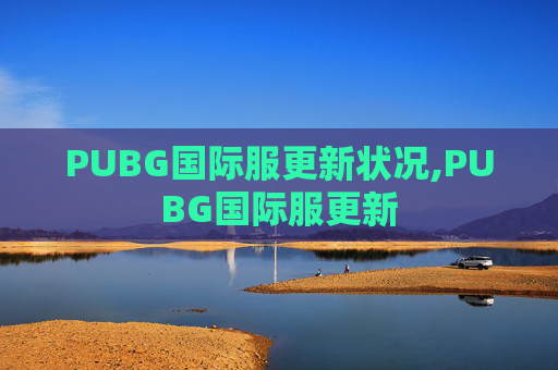 PUBG国际服更新状况,PUBG国际服更新