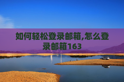 如何轻松登录邮箱,怎么登录邮箱163