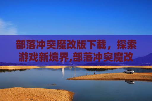 部落冲突魔改版下载,探索游戏新境界,部落冲突魔改版下载s1 部落冲突魔改版下载,探索游戏新境界,部落冲突魔改版下载s1