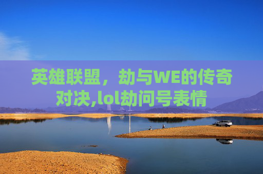 英雄联盟,劫与WE的传奇对决,lol劫问号表情 英雄联盟,劫与WE的传奇对决,lol劫问号表情